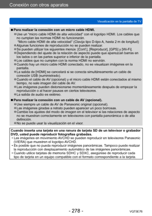 Page 278Conexión con otros aparatos
Visualización en la pantalla de TVVQT5E76
- 278 -
 ■Para realizar la conexión con un micro cable HDMI.
 ●Use un “micro cable HDMI de alta velocidad” con el logotipo HDMI. Los cables que 
no cumplan las normas HDMI no funcionarán. 
 “Micro cable HDMI de alta velocidad” (Clavija tipo
 D-tipo A, hasta 2 m de longitud) ●Algunas funciones de reproducción no se pueden realizar. ●Se pueden utilizar los siguientes menús: [Conf.], [Reproducir], [GPS] y [Wi-Fi]. ●Dependiendo del ajuste...