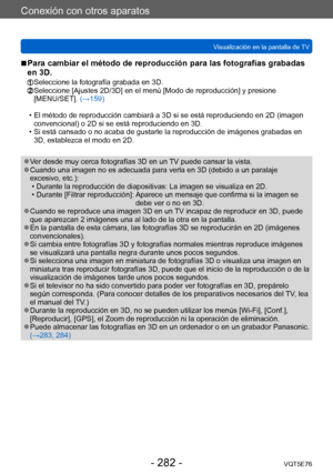 Page 282Conexión con otros aparatos
Visualización en la pantalla de TVVQT5E76
- 282 -
 ■Para cambiar el método de reproducción para las fotografías grabadas 
en 3D.
 Seleccione la fotografía grabada en 3D.  Seleccione [Ajustes 2D/3D] en el menú [Modo de reproducción] y presione [MENU/SET].  (→159)
 • El método de reproducción cambiará a 3D si se está reproduciendo en 2D (imagen 
convencional) o 2D si se está reproduciendo en 3D.
 • Si está cansado o no acaba de gustarle la reproducción de imágenes grabadas en...
