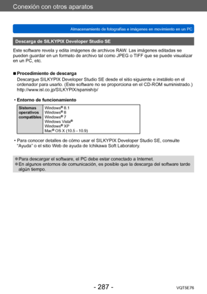 Page 287Conexión con otros aparatos
Almacenamiento de fotografías e imágenes en movimiento en un PCVQT5E76
- 287 -
Descarga de SILKYPIX Developer Studio SE
Este software revela y edita imágenes de archivos RAW. Las imágenes editadas se 
pueden guardar en un formato de archivo tal como JPEG o TIFF que se puede visualizar 
en un PC, etc.
 ■Procedimiento de descarga
Descargue SILKYPIX Developer Studio SE desde el sitio siguiente e instálelo en el 
ordenador para usarlo. (Este software no se proporciona en el CD-ROM...