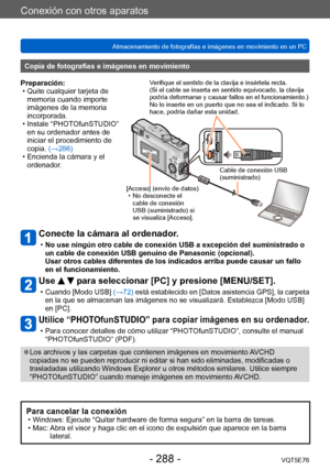 Page 288Conexión con otros aparatos
Almacenamiento de fotografías e imágenes en movimiento en un PCVQT5E76
- 288 -
Conecte la cámara al ordenador.
 •No use ningún otro cable de conexión USB a excepción del suministrado o 
un cable de conexión USB genuino de Panasonic (opcional). 
Usar otros cables diferentes de los indicados arriba puede causar un fallo 
en el funcionamiento.
Use   para seleccionar [PC] y presione [MENU/SET].
 • Cuando [Modo USB]  (→72) está establecido en [Datos asistencia GPS], la carpeta 
en...