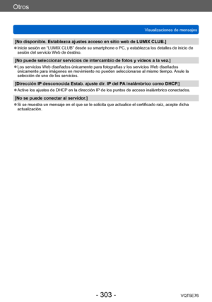 Page 303Otros
Visualizaciones de mensajesVQT5E76
- 303 -
[No disponible. Establezca ajustes acceso en sitio web de LUMIX CLUB.]
 ●Inicie sesión en “LUMIX CLUB” desde su smartphone o PC, y establezca los detalles de inicio de 
sesión del servicio Web de destino.
[No puede seleccionar servicios de intercambio de fotos y vídeos a la vez.]
 ●Los servicios Web diseñados únicamente para fotografías y los servicios Web diseñados 
únicamente para imágenes en movimiento no pueden seleccionarse al mismo tiempo.  Anule la...