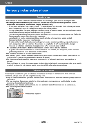 Page 316Otros
Avisos y notas sobre el uso
VQT5E76- 316 -
Cuando la use
 ●La cámara se puede calentar si se usa durante mucho tiempo, pero esto no es ningún fallo. ●Mantenga esta unidad tan lejos como sea posible de equipos electromagnéticos (como 
hornos de microondas, televisores, juegos de vídeo, etc.).
 • Si usa esta unidad encima o cerca de un 
TV, las imágenes y/o el sonido de la misma puede que 
sean distorsionados por la radiación de ondas electromagnéticas. 
 • No use esta unidad cerca de teléfonos...