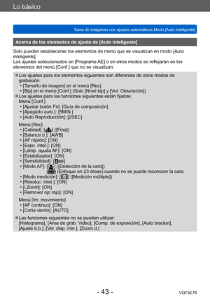 Page 43Lo básico
Toma de imágenes con ajustes automáticos Modo [Auto inteligente] VQT5E76
- 43 -
Acerca de los elementos de ajuste de [Auto inteligente]
Solo pueden establecerse los elementos de menú que se visualizan en modo [Auto 
inteligente].
Los ajustes seleccionados en [Programa AE] o en otros modos se reflejarán en los 
elementos del menú [Conf.] que no se visualizan.
 ●Los ajustes para los elementos siguientes son diferentes de otros modos de 
grabación:
 • [T

amaño de imagen] en el menú [Rec]
 • [Bip]...