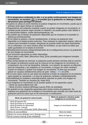 Page 50Lo básico
Toma de imágenes en movimientoVQT5E76
- 50 -
 ●Si la temperatura ambiental es alta, o si se graba continuamente una imagen en 
movimiento, se muestra [  ] y es posible que la grabación se dete nga a mitad 
del proceso para proteger la cámara.
 ●Cuando se utiliza el zoom mientras se graban imágenes en movimiento, puede que el 
enfoque tarde algún tiempo en realizarse. 
 ●Dependiendo del ambiente existente cuando se graban imágenes en movimiento, la 
pantalla puede ponerse negra durante un...