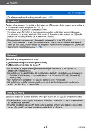 Page 71Lo básico
Uso del menú [Conf.]VQT5E76
- 71 -
 • Para los procedimientos de ajuste del menú.  (→60)
[No. reinicio]
Restaure los números de archivos de imágenes. (El número de la carpeta se actualiza y 
el número del archivo empieza por 0001.)
 • Para reiniciar el número de carpetas en 100:  En primer lugar

, formatee la memoria incorporada o la tarjeta y luego restablezca 
los números de archivo mediante [No. reinicio]. A continuación, seleccione [Sí] en la 
pantalla de restablecimiento de números de...