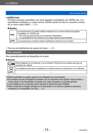 Page 73Lo básico
Uso del menú [Conf.]VQT5E76
- 73 -
 ●[VIERA link]
Permiten el enlace automático con otros aparatos compatibles con VIERA  Link, y la 
operabilidad mediante un control remoto VIERA cuando se hace la conexión a través 
de un micro cable HDMI.  (→279)
 ■Ajustes
[ON]Las operaciones se pueden realizar mediante el un control remoto del aparato 
compatible con VIERA Link. • No todas las operaciones se encontrarán disponibles. • La operabilidad de los botones de la propia cámara estará limitada.
[OFF]...