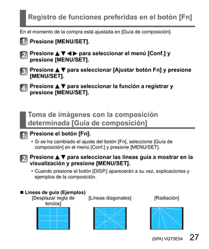 Page 27 (SPA) VQT5E54   27
Registro de funciones preferidas en el botón [Fn]
Toma de imágenes con la composición 
determinada [Guía de composición]
En el momento de la compra está ajustada en [Guía de composición].
Presione [MENU/SET].
Presione     para seleccionar el menú [Conf.] y 
presione [MENU/SET].
Presione   para seleccionar [Ajustar botón Fn] y presione 
[MENU/SET].
Presione   para seleccionar la función a registrar y 
presione [MENU/SET].
Presione el botón [Fn].
  • Si se ha cambiado el ajuste del...