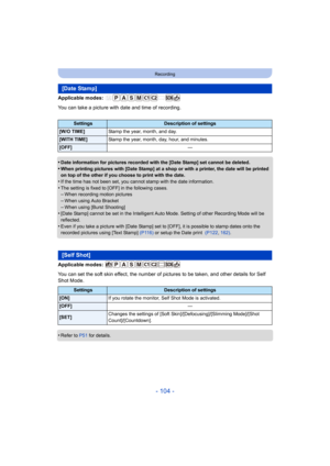 Page 104- 104 -
Recording
Applicable modes: 
You can take a picture with date and time of recording.
•
Date information for pictures recorded with the [Date Stamp] set cannot be deleted.
•When printing pictures with [Date Stamp] at a shop or with a printer, the date will be printed 
on top of the other if you choose to print with the date.
•If the time has not been set, you cannot stamp with the date in formation.
•The setting is fixed to [OFF] in the following cases.–When recording motion pictures–When using...