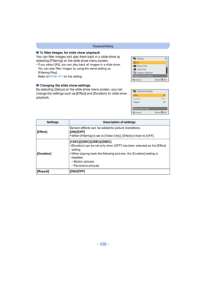 Page 109- 109 -
Playback/Editing
∫To filter images for slide show playback
You can filter images and play them back in a slide show by 
selecting [Filtering] on the slide show menu screen.
•
If you select [All], you can play back all images in a slide sh ow.
You can also filter images by using the same setting as 
[Filtering Play].
Refer to  P110–111  for the setting.
∫Changing the slide show settings
By selecting  [Setup] on the slide show menu screen, you can 
change the settings such as [Effect] and...