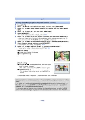 Page 141- 141 -
Wi-Fi
1Press [Wi-Fi].2Press 3/4 /2/ 1 to select [New Connection], and then press [MENU/SET].
3Press  3/4  to select [Send Images Stored in the Camera], and then press [MENU/
SET].
4Press  3/4  to select [PC], and then press [MENU/SET].
5Press [MENU/SET].
•For details on the connection methods, refer to  P146.
6Press  3/4  to select the PC you want to connect to, and then press [MENU/ SET].
•When the PC you want to connect to is not displayed, select [Ma nual Input], and enter the 
computer name...