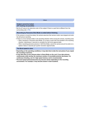 Page 173- 173 -
Others
•Set the AF area to the distinctive color of the subject if there is a part that is different from the 
surrounding color.  (P99)
•If the camera is moved too slowly, the camera assumes that came ra motion was stopped and ends 
the still picture recording.
•If there is a lot of camera shake in the recording direction while moving the camera, recording ends.
> When recording in Panorama Shot Mode, try to trace a small half -circle parallel to the recording 
direction, taking about 4 seconds...