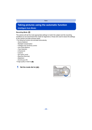 Page 26- 26 -
Basic
Taking pictures using the automatic function 
(Intelligent Auto Mode)
Recording Mode: 
The camera will set the most appropriate settings to match the subject and the recording 
conditions so we recommend this mode for beginners or those who  want to leave the settings 
to the camera and take pictures easily.
•
The following functions are activated automatically.–Scene Detection–Backlight Compensation
–Intelligent ISO sensitivity control–Auto White Balance
–Face...