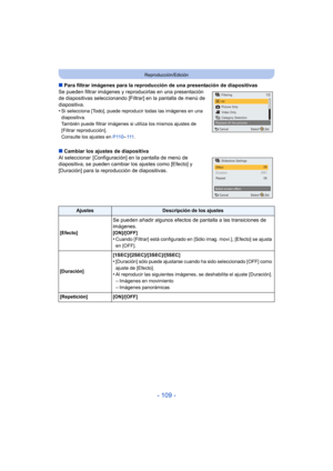 Page 109- 109 -
Reproducción/Edición
∫Para filtrar imágenes para la reproducción de una presentación de diapositivas
Se pueden filtrar imágenes y reproducirlas en una presentación 
de diapositivas seleccionando [Filtrar] en la pantalla de menú de 
diapositiva.
•
Si selecciona [Todo], puede reproducir todas las imágenes en una 
diapositiva. 
También puede filtrar imágenes si utiliza los mismos ajustes de 
[Filtrar reproducción]. 
Consulte los ajustes en  P110–111 .
∫Cambiar los ajustes de diapositiva
Al...