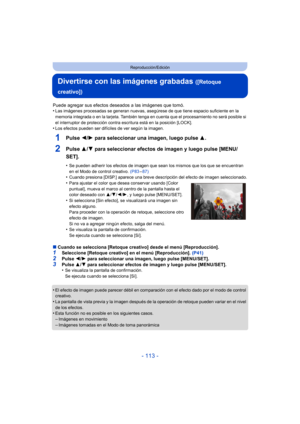 Page 113- 113 -
Reproducción/Edición
Divertirse con las imágenes grabadas ([Retoque 
creativo])
Puede agregar sus efectos deseados a las imágenes que tomó.
•Las imágenes procesadas se generan nuevas, asegúrese de que tiene espacio suficiente en la 
memoria integrada o en la tarjeta. También tenga en cuenta que el procesamiento no será posible si 
el interruptor de protección contra escritura está en la posición [LOCK].
•Los efectos pueden ser difíciles de ver según la imagen.
1Pulse  2/1 para seleccionar una...