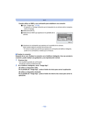 Page 132- 132 -
Wi-Fi
∫Finalizar la conexión.
Después de su uso, finalizar la conexión con el teléfono inteligente. Una vez cerrada la 
conexión, puede realizar una grabación y una reproducción normal.
1Presione [ ].
•Se visualiza la pantalla de confirmación.
Se ejecuta cuando se selecciona [Sí].
2En el teléfono inteligente, cierre “ Image App ”. Cuando utilice un SSID y una contraseña para establecer una conexión
1Inicio “ Image App ”.  (P128)
•
Si aparece un mensaje indicando que la búsqueda de una cámara está...