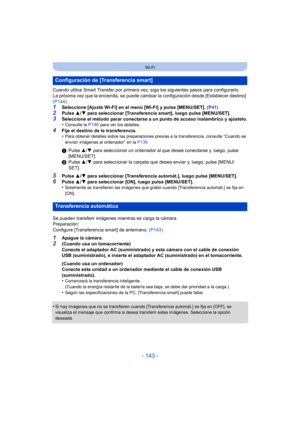 Page 143- 143 -
Wi-Fi
Cuando utilice Smart Transfer por primera vez, siga los siguientes pasos para configurarlo.
La próxima vez que la encienda, se puede cambiar la configuración desde [Establecer destino] 
(P144) .
1Seleccione [Ajuste Wi-Fi] en el menú [Wi-Fi] y pulse [MENU/SET].  (P41)
2Pulse 3/4 para seleccionar [Transferencia smart], luego pulse [MENU/SET].3Seleccione el método parar conectarse a un punto de acceso inalámbrico y ajústelo.
•Consulte la P146 para ver los detalles.
4Fije el destino de la...