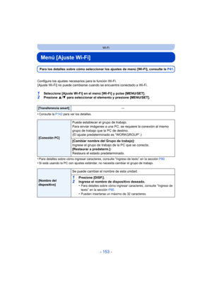 Page 153- 153 -
Wi-Fi
Menú [Ajuste Wi-Fi]
Para los detalles sobre cómo seleccionar los ajustes de menú [Wi-Fi], consulte la P41.
Configure los ajustes necesarios para la función Wi-Fi. [Ajuste Wi-Fi] no puede cambiarse cuando se encuentra conectado a Wi-Fi.
1Seleccione [Ajuste Wi-Fi] en el menú [Wi-Fi] y pulse [MENU/SET].2Presione  3/4  para seleccionar el elemento y presione [MENU/SET].
•
Consulte la  P142 para ver los detalles.
•Para detalles sobre cómo ingresar caracteres, consulte “Ingreso de texto” en la...