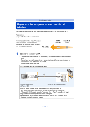 Page 155- 155 -
Conexión a otro equipo
Reproducir las imágenes en una pantalla del 
televisor
Las imágenes grabadas con esta unidad se pueden reproducir en una pantalla de TV.
Preparación:
Apague este dispositivo y el televisor.
1Conectar la cámara y un TV.
•Compruebe las direcciones de los conectores y enchúfelos o desenchúfelos de manera 
recta.
(Puede haber un mal funcionamiento si los terminales se deforman enchufándolos en 
sentido oblicuo o en la dirección equivocada.) 
Hacerlo puede causar una falla....