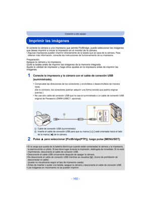 Page 160- 160 -
Conexión a otro equipo
Imprimir las imágenes
Si conecta la cámara a una impresora que admite PictBridge, puede seleccionar las imágenes 
que desea imprimir e iniciar la impr esión en el monitor de la cámara.
•
Algunas impresoras pueden imprimir directamente  de la tarjeta que se saca de la cámara. Para 
obtener más información, consulte las instrucciones de funcionamiento de su impresora.
Preparación:
Apague la cámara y la impresora.
Quite la tarjeta antes de imprimir las imágenes de la memoria...