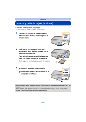 Page 18- 18 -
Preparación
Insertar y quitar la tarjeta (opcional)
•Compruebe que el dispositivo está apagado.•Le recomendamos utilizar una tarjeta de Panasonic.
1Desplace la palanca de liberación en la 
dirección de la flecha y abra la tapa de la 
tarjeta/batería.
2Insértela de forma segura hasta que 
escuche un “clic” y tenga cuidado con la 
dirección de inserción.
Para retirar la tarjeta, empújela hasta que 
haga clic, luego sáquela de forma recta.
A: No toque los terminales de conexión de la tarjeta.
31:...