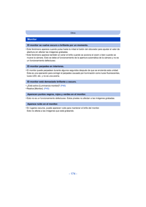 Page 174- 174 -
Otros
•Este fenómeno aparece cuando pulsa hasta la mitad el botón del obturador para ajustar el valor de 
abertura sin afectar las imágenes grabadas.
•Este fenómeno aparece también al variar el brillo cuando se acciona el zoom o bien cuando se 
mueve la cámara. Esto se debe al funcionamiento de la apertura automática de la cámara y no es 
un funcionamiento defectuoso.
•El monitor puede parpadear durante algunos segundos después de que se encienda esta unidad. 
Esta es una operación para corregir...