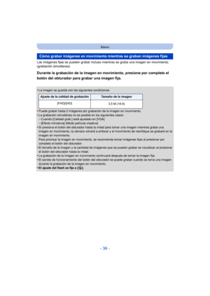 Page 36- 36 -
Básico
Las imágenes fijas se pueden grabar incluso mientras se graba una imagen en movimiento. 
(grabación simultánea)
Durante la grabación de la imagen en movimiento, presione por completo el 
botón del obturador para grabar una imagen fija.
•La imagen se guarda con las siguientes condiciones.
•Puede grabar hasta 2 imágenes por grabación de la imagen en movimiento.•La grabación simultánea no es posible en los siguientes casos:–Cuando [Calidad grab.] está ajustado en [VGA]
–[Efecto miniatura]...