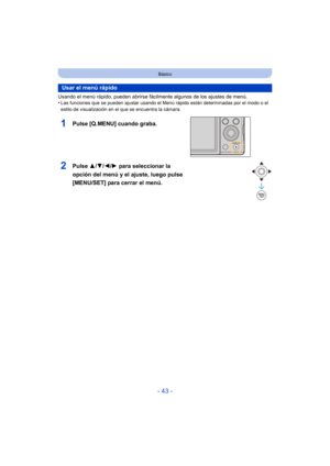 Page 43- 43 -
Básico
Usando el menú rápido, pueden abrirse fácilmente algunos de los ajustes de menú.
•Las funciones que se pueden ajustar usando el Menú  rápido están determinadas por el modo o el 
estilo de visualización en el que se encuentra la cámara.
Usar el menú rápido
1Pulse [Q.MENU] cuando graba.
2Pulse  3/4/2/ 1 para seleccionar la 
opción del menú y el ajuste, luego pulse 
[MENU/SET] para cerrar el menú. 