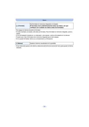 Page 50- 50 -
Básico
•No apague la cámara durante el formateo.•Si está insertada una tarjeta, sólo ésta se formatea. Para formatear la memoria integrada, quite la 
tarjeta.
•Si ha formateado la tarjeta en un ordenador u otro equipo, vuelva a formatearla en la cámara.•Puede durar más el formateo de la memoria integrada que el de la tarjeta.
•Si no puede formatear, llame a su concesionario o a Panasonic.
•Si por descuido ajusta a otro idioma, seleccione [~] entre los iconos del menú para ajustar el idioma...