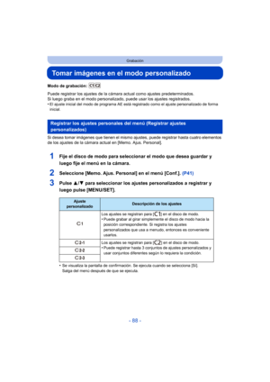 Page 88- 88 -
Grabación
Tomar imágenes en el modo personalizado
Modo de grabación: 
Puede registrar los ajustes de la cámara actual como ajustes predeterminados.
Si luego graba en el modo personalizado, puede usar los ajustes registrados.
•
El ajuste inicial del modo de programa AE está registrado como el ajuste personalizado de forma 
inicial.
Si desea tomar imágenes que tienen el mismo ajustes, puede registrar hasta cuatro elementos 
de los ajustes de la cámara actual en [Memo. Ajus. Personal].
1Fije el disco...