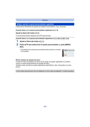 Page 89- 89 -
Grabación
Puede activar fácilmente los ajustes que registró usando [Memo. Ajus. Personal].
(Cuando llame a un conjunto personalizado registrado en [ ])
Ajuste el disco del modo a [ ].
•El ajuste personalizado registrado para [ ] está activado.
(Cuando llame a un conjunto personalizado registrado en [ ]/[ ]/[ ])
1Ajuste el disco del modo a [ ].
2Pulse 3/4 para seleccionar el ajuste personalizado, y pulse [MENU/
SET].
•El guardado de los ajustes personalizados seleccionados se visualiza 
en la...