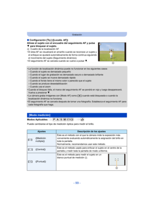 Page 99- 99 -
Grabación
∫Configuración [ ] ([Localiz. AF])
Alinee el sujeto con el encuadre del seguimiento AF y pulse 
4  para bloquear el sujeto.
A Cuadro de la localización AF•El área AF se visualizará en amarillo cuando se reconoce un sujeto y 
el enfoque se ajustará automáticamente de forma continua siguiendo 
el movimiento del sujeto (Seguimiento dinámico).
•El seguimiento AF se cancel a cuando se vuelve a pulsar  4.
•La función de localización dinámica puede no funcionar en los siguientes casos:–Cuando...