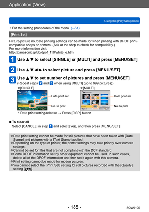 Page 185Application (View)
Using the [Playback] menuSQW0195
- 185 -
 • For the setting procedures of the menu.  (→61)
[Print Set]
Picture/picture no./date printing settings can be made for when printing with DPOF print-
compatible shops or printers. (Ask at the shop to check for compatibility .)
For more information visit: 
http://panasonic.jp/dc/dpof_110/white_e.htm
Use   to select [SINGLE] or [MULTI] and press [MENU/SET]
Use     to select picture and press [MENU/SET]
Use   to set number of pictures and press...