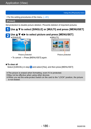 Page 186Application (View)
Using the [Playback] menuSQW0195
- 186 -
 • For the setting procedures of the menu.  (→61)
[Protect]
Set protection to disable picture deletion. Prevents deletion of important pictures.
Use   to select [SINGLE] or [MULTI] and press [MENU/SET]
Use     to select picture and press [MENU/SET]
 ●[SINGLE]
Picture protected
 ●[MULTI]
Picture protected
 • To cancel → Press [MENU/SET] again.
 ■To clear all
Select [CANCEL] in step 
 and select [Yes], and then press [MENU/SET]
 ●The picture is...