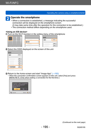 Page 195Wi-Fi/NFC
Operating the camera using a smartphone/tabletSQW0195
- 195 -
Operate the smartphone
 • When a connection is established, a message indicating the successful connection will be displayed on the smartphone screen.  
(It may take some time after the operation for the connection to be established.)
 • The connection method differs depending on the smartphone used.

  Turn on the Wi-Fi function in the setting menu of the smartphone
  Select the SSID displayed on the screen of this unit
  Return to...