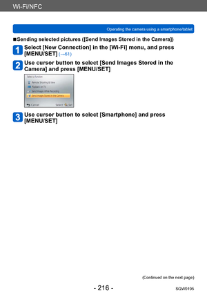 Page 216Wi-Fi/NFC
Operating the camera using a smartphone/tabletSQW0195
- 216 -
 ■Sending selected pictures ([Send Images Stored in the Camera])
Select [New Connection] in the [Wi-Fi] menu, and press  
[MENU/SET]
 (→61)
Use cursor button to select [Send Images Stored in the 
Camera] and press [MENU/SET]
Use cursor button to select [Smartphone] and press  
[MENU/SET]
(Continued on the next page)    