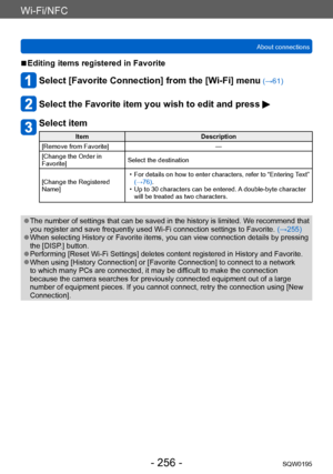 Page 256Wi-Fi/NFC
About connectionsSQW0195
- 256 -
 ■Editing items registered in Favorite
Select [Favorite Connection] from the [Wi-Fi] menu (→61)
Select the Favorite item you wish to edit and press 
Select item
Item Description
[Remove from Favorite] —
[Change the Order in 
Favorite] Select the destination
[Change the Registered 
Name]
 • For details on how to enter characters, refer to “Entering T

ext” 
(→76).
 • Up to 30 characters can be entered. A

 double-byte character 
will be treated as two characters....