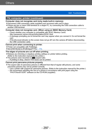 Page 297Others
Q&A  TroubleshootingSQW0195
- 297 -
TV, computer, printer (continued)
Computer does not recognize card (only reads built-in memory). ●Disconnect USB connection cable (supplied) and reconnect with card in place. ●If there are two or more USB terminal on a single PC, try connecting the USB connection cable to 
another USB terminal.
Computer does not recognize card. (When using an SDXC Memory Card) →  Check whether your computer is compatible with SDXC Memory Cards....