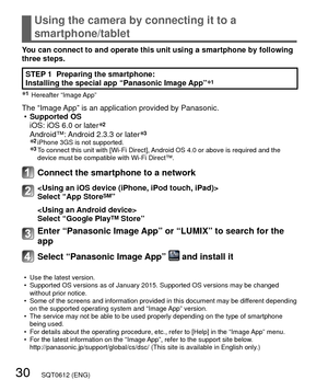 Page 3030   SQT0612 (ENG)
Using the camera by connecting it to a 
smartphone/tablet
You can connect to and operate this unit using a smartphone by following \
three steps.
STEP 1  Preparing the smartphone:
Installing the special app “Panasonic Image App”∗1
∗1 Hereafter “Image App”
The “Image App” is an application provided by Panasonic. 
• Supported OS 
iOS: iOS 6.0 or later
∗2Android™: Android 2.3.3 or later∗3∗2  iPhone 3GS is not supported.∗3  To connect this unit with [Wi-Fi Direct], Android OS 4.0 or above...