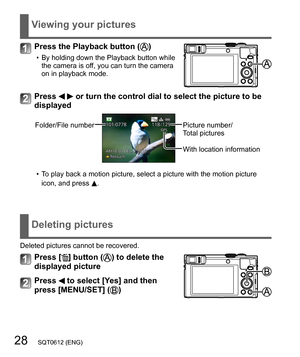 Page 2828   SQT0612 (ENG)
Viewing your pictures
Press the Playback button ()
  • By holding down the Playback button while 
the camera is off, you can turn the camera 
on in playback mode.
Press   or turn the control dial to select the picture to be 
displayed
Folder/File numberPicture number/
Total pictures
With location information
  • To play back a motion picture, select a picture with the motion picture 
icon, and press
 .
Deleting pictures
Deleted pictures cannot be recovered.
Press [] button () to delete...