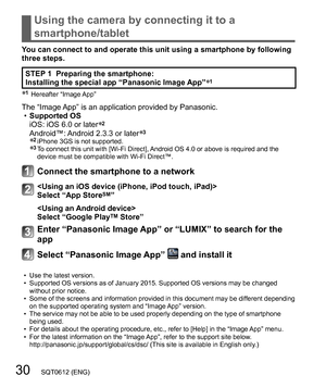 Page 3030   SQT0612 (ENG)
Using the camera by connecting it to a 
smartphone/tablet
You can connect to and operate this unit using a smartphone by following 
three steps.
STEP 1  Preparing the smartphone:
Installing the special app “Panasonic Image App”∗1
∗1 Hereafter “Image App”
The “Image App” is an application provided by Panasonic.
  •Supported OS 
iOS: iOS 6.0 or later
∗2Android™: Android 2.3.3 or later∗3∗2  iPhone 3GS is not supported.∗3  To connect this unit with [Wi-Fi Direct], Android OS 4.0 or above...