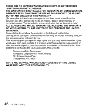 Page 4646   SQT0612 (ENG)
THERE ARE NO EXPRESS WARRANTIES EXCEPT AS LISTED UNDER 
“LIMITED WARRANTY COVERAGE”.
THE WARRANTOR IS NOT LIABLE FOR INCIDENTAL OR CONSEQUENTIAL 
DAMAGES RESULTING FROM THE USE OF THIS PRODUCT, OR ARISING 
OUT OF ANY BREACH OF THIS WARRANTY.
(As examples, this excludes damages for lost time, travel to and from the 
servicer, loss of or damage to media or images, data or other memory or 
recorded content. The items listed are not exclusive, but for illustration only.)
ALL EXPRESS AND...