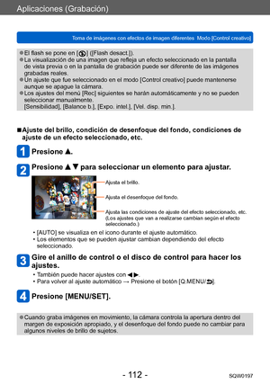 Page 112Aplicaciones (Grabación)
Toma de imágenes con efectos de imagen diferentes  Modo [Control creativo]SQW0197
- 112 -
 ●El flash se pone en [  ] ([Flash desact.]). ●La visualización de una imagen que refleja un efecto seleccionado en la pantalla 
de vista previa o en la pantalla de grabación puede ser diferente de las imágenes 
grabadas reales.
 ●Un ajuste que fue seleccionado en el modo [Control creativo] puede mantenerse 
aunque se apague la cámara.
 ●Los ajustes del menú [Rec] siguientes se harán...