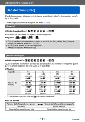 Page 141Aplicaciones (Grabación)
Uso del menú [Rec]
SQW0197- 141 -
Puede hacer ajustes tales como el de tonos, sensibilidad, relación de aspecto y tamaño 
de la fotografía.
 • Para los procedimientos de ajuste del menú. (→

61)
[Aspecto]
 ■Modo de grabación: 
Establezca las relaciones de aspecto de las fotografías.
 ■Ajustes: [  ] / [  ] / [  ] / [  ]
 ●Puede que los bordes queden cortados al imprimir las fotografías.  Asegúrese de 
comprobar esto de antemano.  (→297)
 ●No se puede ajustar en el caso siguiente:...