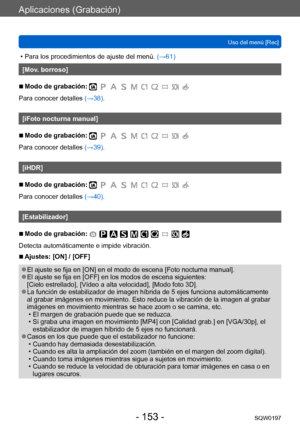 Page 153Aplicaciones (Grabación)
Uso del menú [Rec]SQW0197
- 153 -
 • Para los procedimientos de ajuste del menú.  (→ 61)
[Mov. borroso]
 ■Modo de grabación: 
Para conocer detalles (→38).
[iFoto nocturna manual]
 ■Modo de grabación: 
Para conocer detalles (→39).
[iHDR]
 ■Modo de grabación: 
Para conocer detalles (→40).
[Estabilizador]
 ■Modo de grabación: 
Detecta automáticamente e impide vibración. 
 ■Ajustes: [ON] / [OFF]
 ●El ajuste se fija en [ON] en el modo de escena [Foto nocturna manual]. ●El ajuste se...