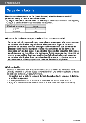 Page 17Preparativos
Carga de la batería
SQW0197- 17 -
Use siempre el adaptador de CA (suministrado), el cable de conexión USB 
(suministrado) y la batería para esta cámara.
 •¡Cargue siempre la batería antes de usarla! 

(La batería se suministra descargada.)
 • Cargue la batería mientras se encuentra en la cámara.
Estado de la cámaraCarga
Apagada Sí
Encendida No
 ■Acerca de las baterías que puede utilizar con esta unidad
Se ha encontrado que en algunos mercados se encuentran a la venta paquetes 
de baterías...