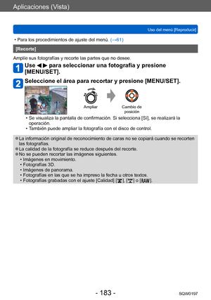 Page 183Aplicaciones (Vista)
Uso del menú [Reproducir]SQW0197
- 183 -
 • Para los procedimientos de ajuste del menú.  (→ 61)
[Recorte]
Amplíe sus fotografías y recorte las partes que no desee.
Use   para seleccionar una fotografía y presione 
[MENU/SET].
Seleccione el área para recortar y presione [MENU/SET].
Ampliar Cambio de 
posición
 • Se visualiza la pantalla de confirmación. Si selecciona [Sí], se realizará la  operación.
 • T

ambién puede ampliar la fotografía con el disco de control.
 ●La información...