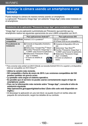 Page 193Wi-Fi/NFC
Manejar la cámara usando un smartphone o una 
tableta
SQW0197- 193 -
Puede manejar la cámara de manera remota usando un smartphone.
La aplicación “Panasonic Image App” (en adelante “Image App”) debe estar instalada en 
el smartphone.
Instalación de la aplicación “Panasonic Image App” para smartphone o tableta
“Image App” es una aplicación suministrada por Panasonic que permite que su 
smartphone realice las siguientes operaciones de una LUMIX compatible con Wi-Fi.
Para aplicaciones Android™...