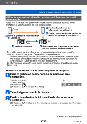 Page 208Wi-Fi/NFC
Manejar la cámara usando un smartphone o una tabletaSQW0197
- 208 -
Adición de información de ubicación a una imagen de la cámara que se esté 
reproduciendo
Puede usar la función NFC para escribir información de ubicación obtenida con el 
smartphone a una imagen que se esté reproduciendo.
GPS
   Inicia la grabación de información  de ubicación
   Finaliza la grabación de información de ubicación
   Envío y escritura de información de 
ubicación usando la función NFC
   Inicie la grabación...