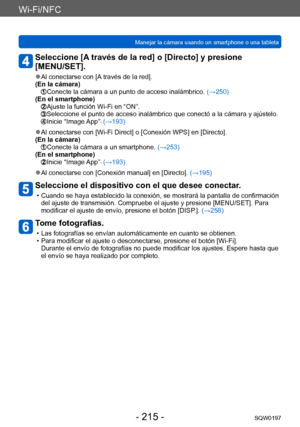 Page 215Wi-Fi/NFC
Manejar la cámara usando un smartphone o una tabletaSQW0197
- 215 -
Seleccione [A través de la red] o [Directo] y presione  
[MENU/SET].
 ●Al conectarse con [A través de la red].
(En la cámara)
  Conecte la cámara a un punto de a cceso inalámbrico. (→250)
(En el smartphone)
  Ajuste la función  Wi-Fi en “ON”.  Seleccione el punto de acceso inalámbrico que conectó a la cámara y ajústelo.  Inicie “Image App”.
 (→193)
 ●Al conectarse con [Wi-Fi Direct] o [Conexión WPS] en [Directo].
(En la...