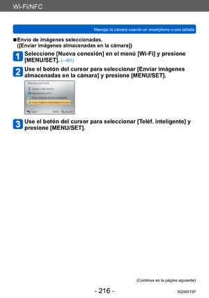Page 216Wi-Fi/NFC
Manejar la cámara usando un smartphone o una tabletaSQW0197
- 216 -
 ■Envío de imágenes seleccionadas.  
([Enviar imágenes almacenadas en la cámara])
Seleccione [Nueva conexión] en el menú [Wi-Fi] y presione 
[MENU/SET].
 (→61)
Use el botón del cursor para seleccionar [Enviar imágenes 
almacenadas en la cámara] y presione [MENU/SET].
Use el botón del cursor para seleccionar [Teléf. inteligente] y 
presione [MENU/SET].
(Continua en la página siguiente)    